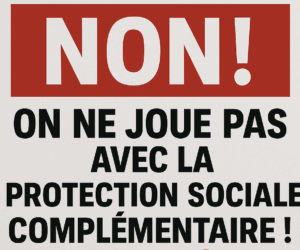 NON ! ON NE JOUE PAS AVEC LA PROTECTION SOCIALE COMPLÉMENTAIRE !